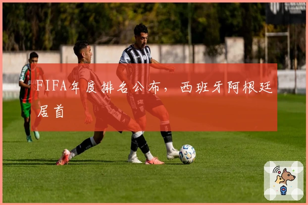 FIFA年度排名公布，西班牙阿根廷居首
