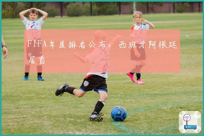 FIFA年度排名公布，西班牙阿根廷居首