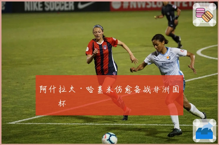 阿什拉夫·哈基米伤愈备战非洲国家杯